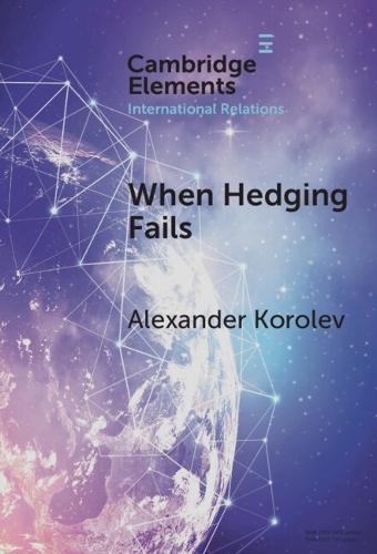 When Hedging Fails: Structural Uncertainty, Protective Options, and Geopolitical (Im)Prudence in Smaller Powers’ Behaviour  by Alexander Korolev (The University of New South Wales) at Abbey's Bookshop, 