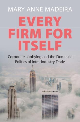 Every Firm for Itself: Corporate Lobbying and the Domestic Politics of Intra-Industry Trade  by Mary Anne Madeira (Lehigh University, Pennsylvania) at Abbey's Bookshop, 