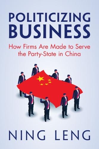 Politicizing Business: How Firms Are Made to Serve the Party-State in China  by Ning Leng (Georgetown University, Washington DC) at Abbey's Bookshop, 