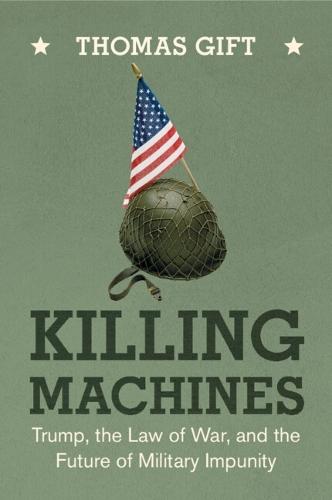 Killing Machines: Trump, the Law of War, and the Future of Military Impunity  by Thomas Gift (University College London) at Abbey's Bookshop, 
