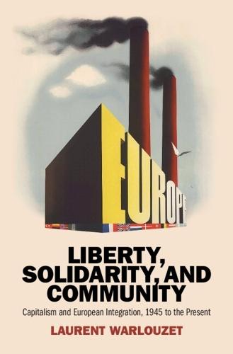Liberty, Solidarity and Community: Capitalism and European Integration, 1945 to the Present  by Laurent Warlouzet (Sorbonne Université) at Abbey's Bookshop, 
