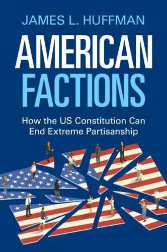 American Factions: How the US Constitution Can End Extreme Partisanship  by James L. Huffman (Lewis and Clark College, Portland) at Abbey's Bookshop, 