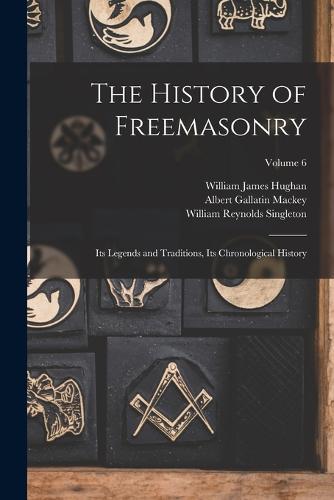 The History of Freemasonry: Its Legends and Traditions, Its ...
