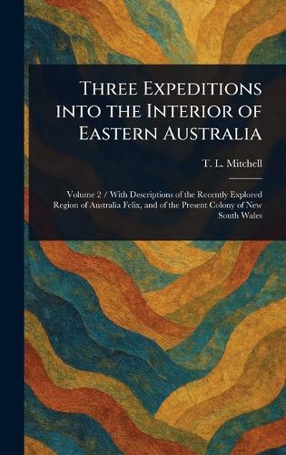 Three Expeditions Into the Interior of Eastern Australia  by T L (Thomas Livingstone) Mitchell at Abbey's Bookshop, 