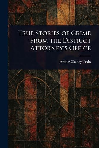 True Stories of Crime From the District Attorney's Office  by Arthur Cheney Train at Abbey's Bookshop, 