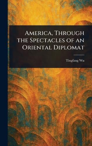 America, Through the Spectacles of an Oriental Diplomat  by Tingfang Wu at Abbey's Bookshop, 