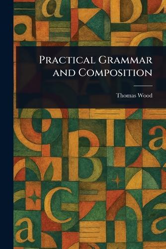 Practical Grammar and Composition  by Thomas Wood at Abbey's Bookshop, 