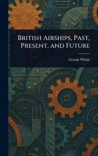 British Airships, Past, Present, and Future  by George Whale at Abbey's Bookshop, 
