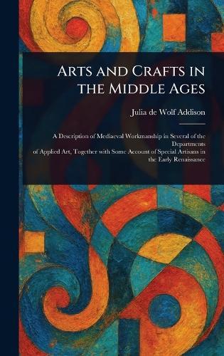 Arts and Crafts in the Middle Ages  by Julia de Wolf Addison at Abbey's Bookshop, 