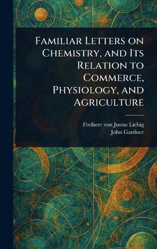 Familiar Letters on Chemistry, and Its Relation to Commerce, Physiology, and Agriculture  by Justus Freiherr Von Liebig at Abbey's Bookshop, 