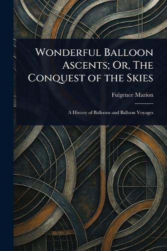 Wonderful Balloon Ascents; Or, The Conquest of the Skies  by Fulgence Marion at Abbey's Bookshop, 