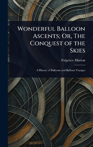 Wonderful Balloon Ascents; Or, The Conquest of the Skies  by Fulgence Marion at Abbey's Bookshop, 
