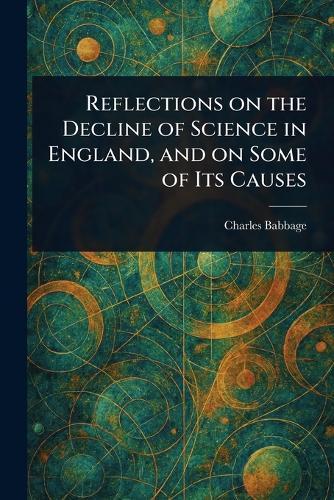 Reflections on the Decline of Science in England, and on Some of Its Causes  by Charles Babbage at Abbey's Bookshop, 