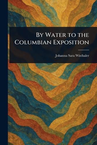 By Water to the Columbian Exposition  by Johanna Sara Wisthaler at Abbey's Bookshop, 