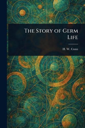 The Story of Germ Life  by H W (Herbert William) Conn at Abbey's Bookshop, 