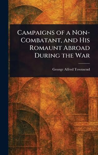 Campaigns of a Non-Combatant, and His Romaunt Abroad During the War  by George Alfred Townsend at Abbey's Bookshop, 