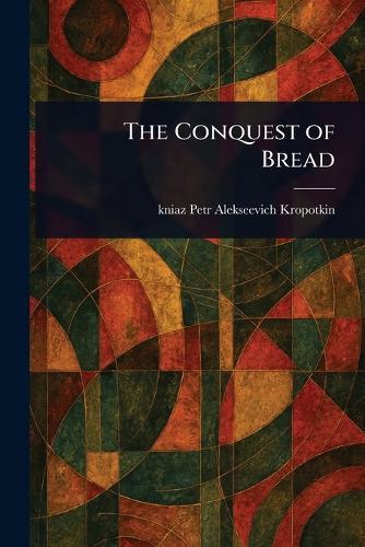 The Conquest of Bread  by Petr Alekseevich Kniaz Kropotkin at Abbey's Bookshop, 
