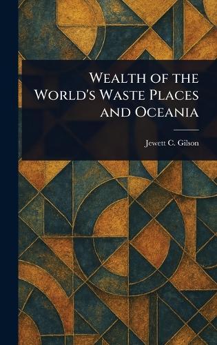Wealth of the World's Waste Places and Oceania  by Jewett C (Jewett Castello) Gilson at Abbey's Bookshop, 