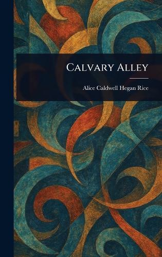 Calvary Alley  by Alice Caldwell Hegan Rice at Abbey's Bookshop, 