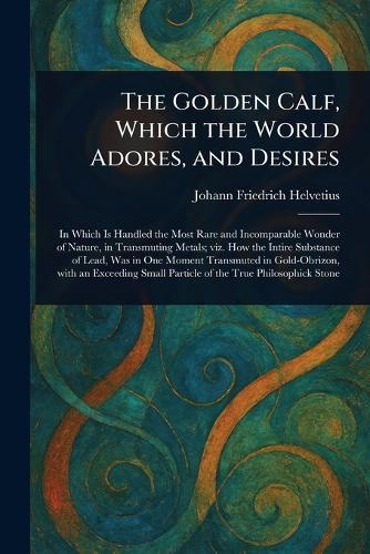 The Golden Calf, Which the World Adores, and Desires  by Johann Friedrich Helvetius at Abbey's Bookshop, 