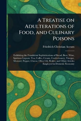 A Treatise on Adulterations of Food, and Culinary Poisons  by Friedrich Christian Accum at Abbey's Bookshop, 