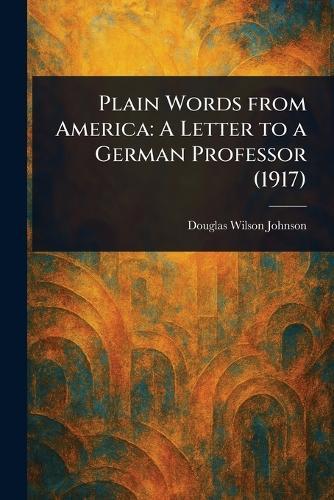Plain Words From America: A Letter to a German Professor (1917)  by Douglas Wilson Johnson at Abbey's Bookshop, 