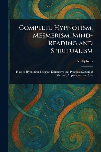 Complete Hypnotism, Mesmerism, Mind-Reading and Spiritualism  by A Alpheus at Abbey's Bookshop, 