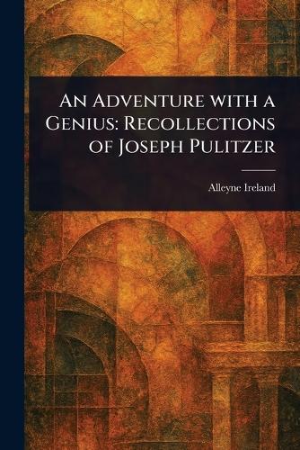 An Adventure With a Genius: Recollections of Joseph Pulitzer  by Alleyne Ireland at Abbey's Bookshop, 