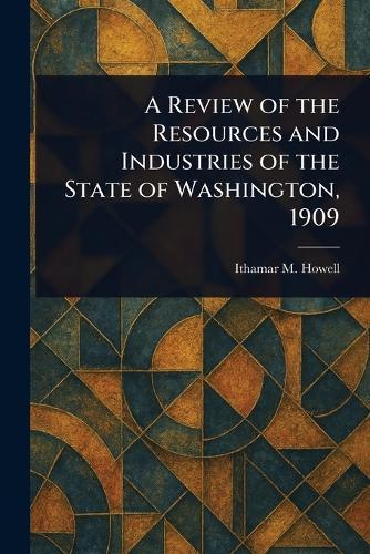 A Review of the Resources and Industries of the State of Washington, 1909  by Ithamar M (Ithamar Martindale) Howell at Abbey's Bookshop, 