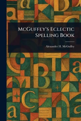 McGuffey's Eclectic Spelling Book  by Alexander H (Alexander Ham McGuffey at Abbey's Bookshop, 