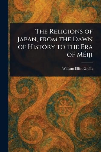The Religions of Japan, From the Dawn of History to the Era of Méiji  by William Elliot Griffis at Abbey's Bookshop, 