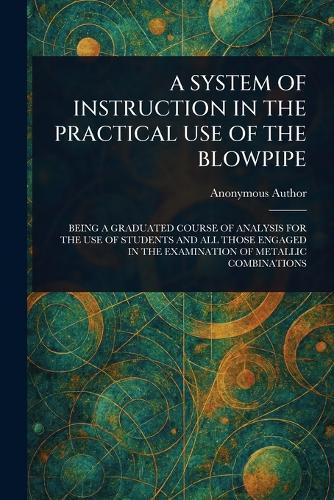 A System of Instruction in the Practical Use of the Blowpipe  by Anonymous at Abbey's Bookshop, 