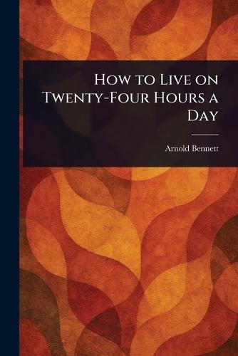 How to Live on Twenty-Four Hours a Day  by Arnold Bennett at Abbey's Bookshop, 