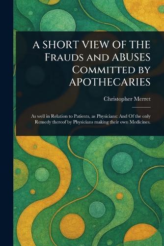 A SHORT VIEW OF THE Frauds and ABUSES Committed by APOTHECARIES  by Christopher Merret at Abbey's Bookshop, 