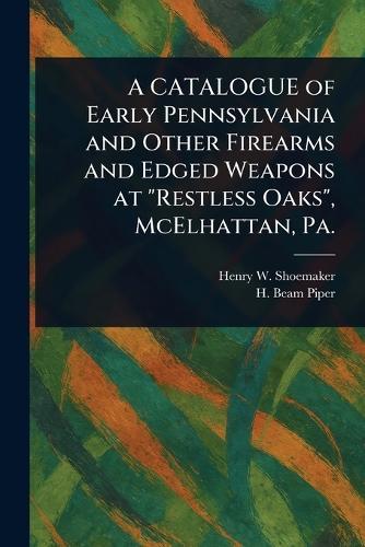 A CATALOGUE of Early Pennsylvania and Other Firearms and Edged Weapons at ""Restless Oaks"", McElhattan, Pa.  by Henry W Shoemaker at Abbey's Bookshop, 