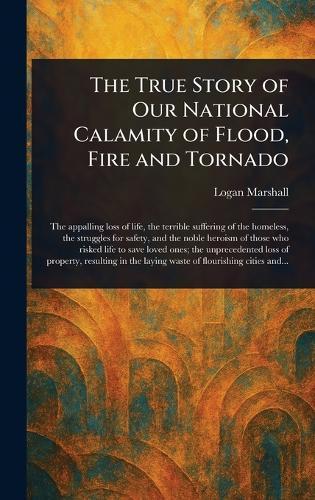 The True Story of Our National Calamity of Flood, Fire and Tornado  by Logan Marshall at Abbey's Bookshop, 