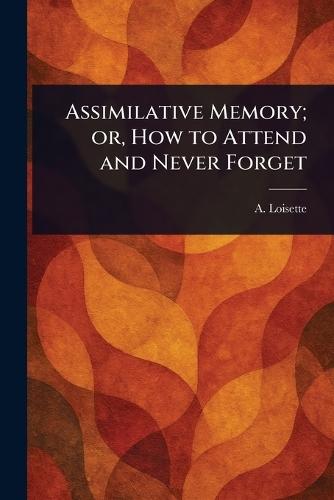 Assimilative Memory; or, How to Attend and Never Forget  by A (Alphonse) Loisette at Abbey's Bookshop, 