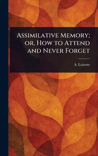 Assimilative Memory; or, How to Attend and Never Forget  by A (Alphonse) Loisette at Abbey's Bookshop, 