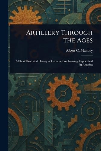 Artillery Through the Ages  by Albert C Manucy at Abbey's Bookshop, 