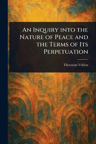 An Inquiry Into the Nature of Peace and the Terms of Its Perpetuation  by Thorstein Veblen at Abbey's Bookshop, 