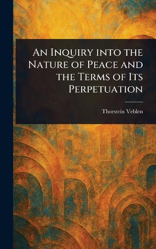 An Inquiry Into the Nature of Peace and the Terms of Its Perpetuation  by Thorstein Veblen at Abbey's Bookshop, 