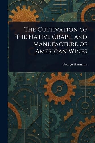 The Cultivation of The Native Grape, and Manufacture of American Wines  by George Husmann at Abbey's Bookshop, 