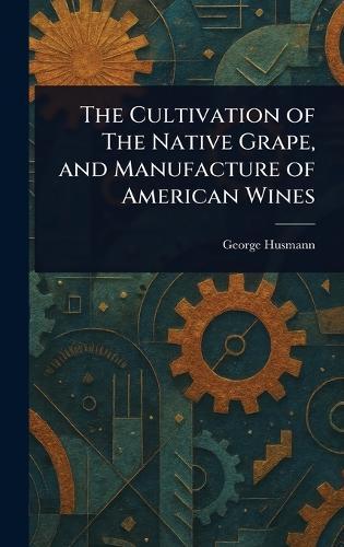 The Cultivation of The Native Grape, and Manufacture of American Wines  by George Husmann at Abbey's Bookshop, 