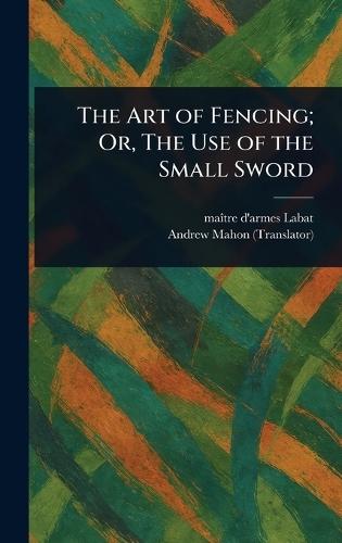 The Art of Fencing; Or, The Use of the Small Sword  by Maître D'Armes Labat at Abbey's Bookshop, 