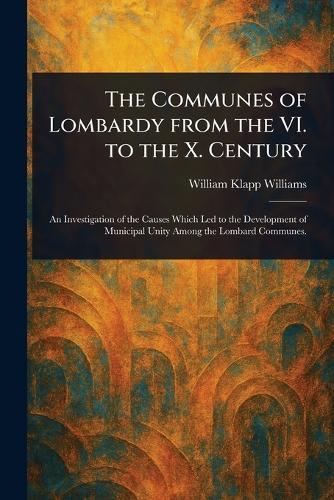 The Communes of Lombardy From the VI. to the X. Century  by William Klapp Williams at Abbey's Bookshop, 