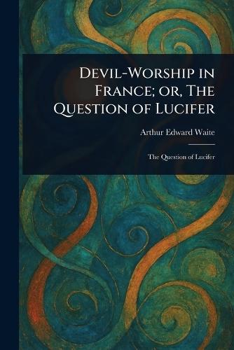 Devil-Worship in France; or, The Question of Lucifer  by Arthur Edward Waite at Abbey's Bookshop, 