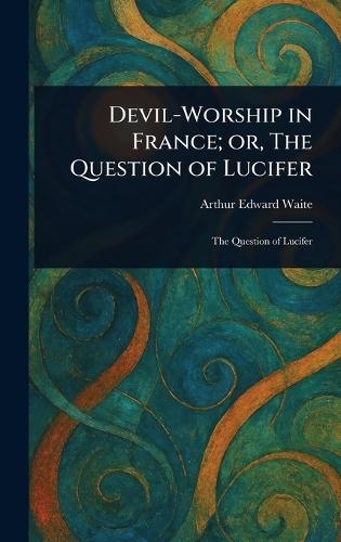 Devil-Worship in France; or, The Question of Lucifer  by Arthur Edward Waite at Abbey's Bookshop, 