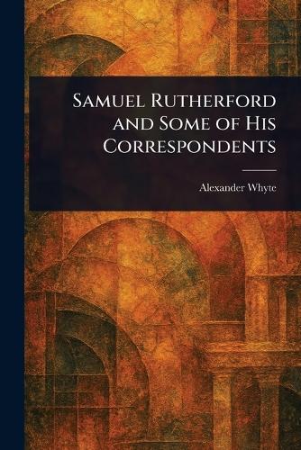 Samuel Rutherford and Some of His Correspondents  by Alexander Whyte at Abbey's Bookshop, 