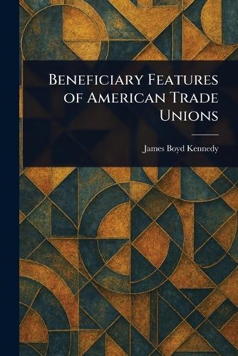 Beneficiary Features of American Trade Unions  by James Boyd Kennedy at Abbey's Bookshop, 