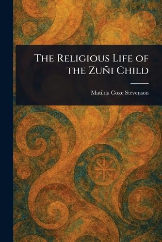 The Religious Life of the Zuñi Child  by Matilda Coxe Stevenson at Abbey's Bookshop, 